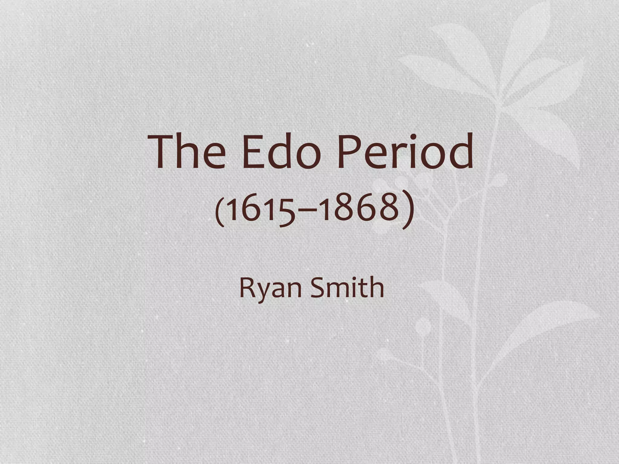The Edo Period
(1615–1868)
Ryan Smith
 