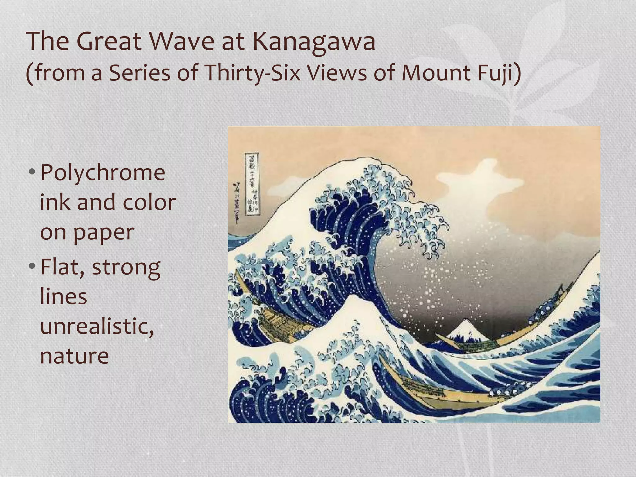 The Great Wave at Kanagawa
(from a Series of Thirty-Six Views of Mount Fuji)
•Polychrome
ink and color
on paper
•Flat, strong
lines
unrealistic,
nature
 