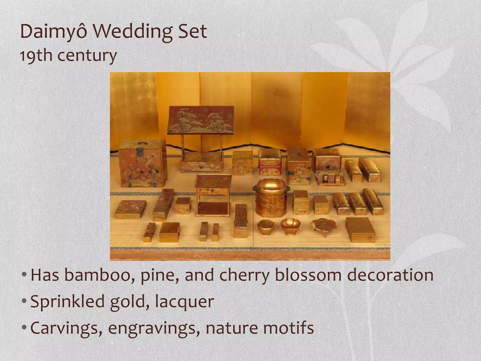 Daimyô Wedding Set
19th century
•Has bamboo, pine, and cherry blossom decoration
•Sprinkled gold, lacquer
•Carvings, engravings, nature motifs
 