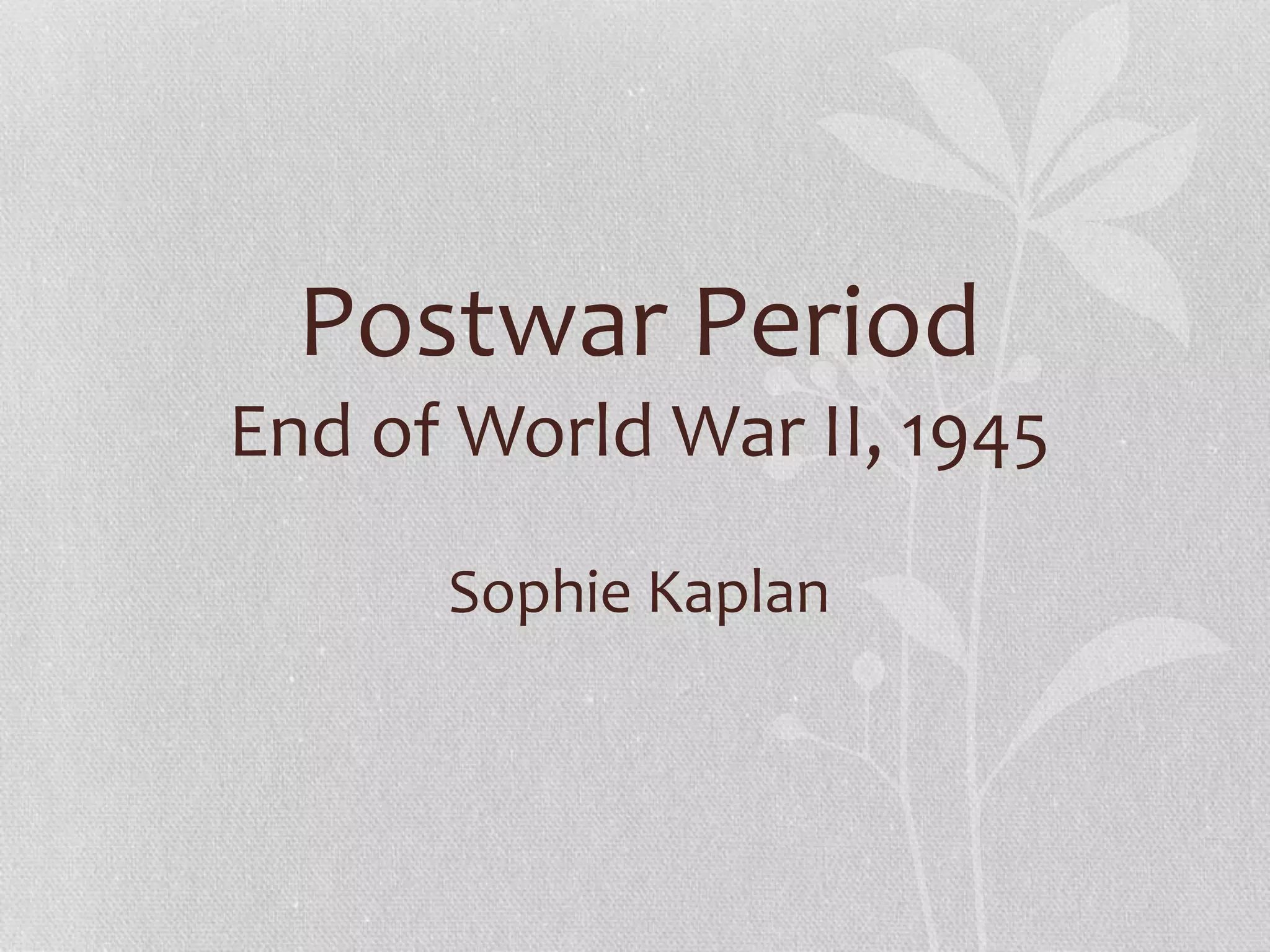 Postwar Period
End of World War II, 1945
Sophie Kaplan
 