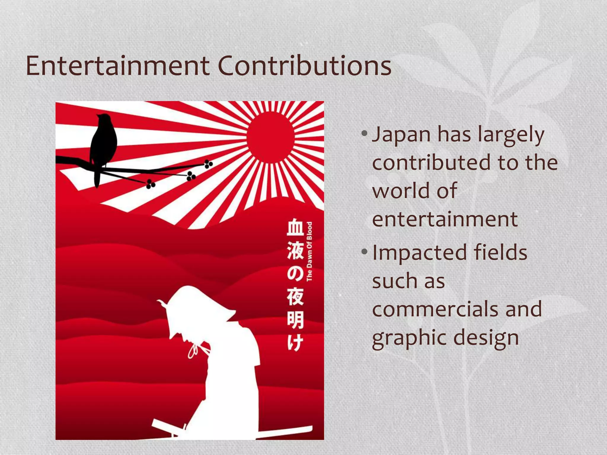 Entertainment Contributions
•Japan has largely
contributed to the
world of
entertainment
•Impacted fields
such as
commercials and
graphic design
 