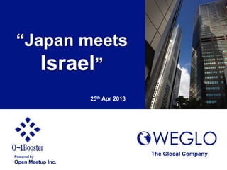 “Japan meets
Israel”
25th Apr 2013
Powered by
Open Meetup Inc.
The Glocal Company
 