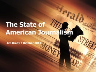 The State of  American Journalism Jim Brady / October 2011 