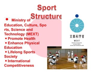 Sport Structure<br />Ministry of Education, Culture, Sports, Science and Technology (MEXT)<br />Promote Health<br />Enhanc...