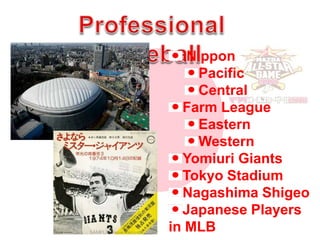 Professional Baseball<br /> Nippon<br />Pacific<br />Central<br />Farm League<br />Eastern<br />Western<br />Yomiuri Giant...