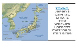 Tokyo,
Japan’s
capital
city, is
the
world’s
largest
metropol
itan area
 