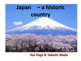 Japan – a historic
     country




     Kaz Kaga & Takashi Wada
 