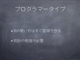 プログラマータイプ


Rの使い方はすぐ習得できる

統計の勉強が必要
 