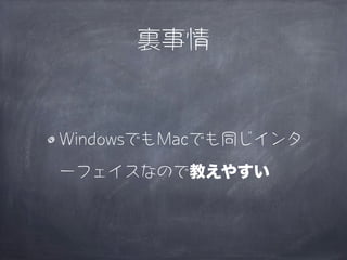 裏事情


WindowsでもMacでも同じインタ

ーフェイスなので教えやすい
 