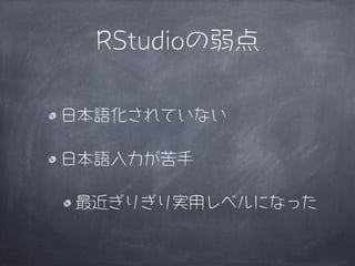 RStudioの弱点

日本語化されていない

日本語入力が苦手

最近ぎりぎり実用レベルになった
 