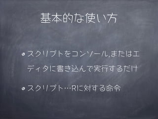 基本的な使い方


スクリプトをコンソール,またはエ

ディタに書き込んで実行するだけ

スクリプト…Rに対する命令
 