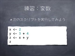 練習：変数

    次のスクリプトを実行してみよう

x	
  <-­‐	
  2
y	
  <-­‐	
  3	
  +	
  4
z	
  <-­‐	
  x	
  +	
  y
z
 