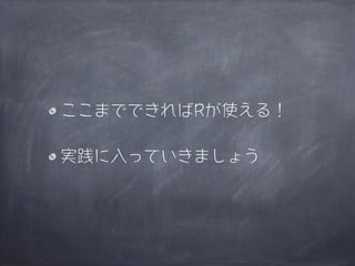 ここまでできればRが使える！

実践に入っていきましょう
 