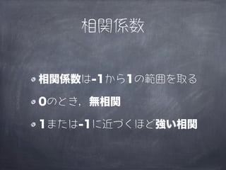 相関係数


相関係数は-1から1の範囲を取る

0のとき，無相関

1または-1に近づくほど強い相関
 