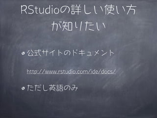 RStudioの詳しい使い方
     が知りたい

公式サイトのドキュメント

http://www.rstudio.com/ide/docs/


ただし英語のみ
 