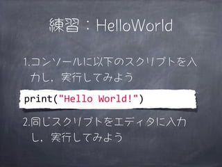 練習：HelloWorld

1.コンソールに以下のスクリプトを入
  力し，実行してみよう
print("Hello	
  World!")

2.同じスクリプトをエディタに入力
  し，実行してみよう
 