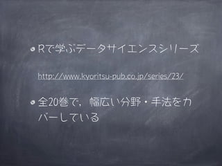 Rで学ぶデータサイエンスシリーズ

http://www.kyoritsu-pub.co.jp/series/23/


全20巻で，幅広い分野・手法をカ
バーしている
 