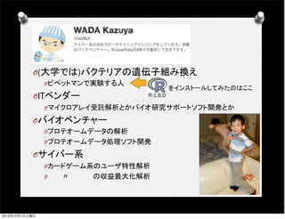 O (大学では)バクテリアの遺伝子組み換え
                O ピペットマンで実験する人
                                            をインストールしてみたのはここ
            O ITベンダー              R-1.6.0

                O マイクロアレイ受託解析とかバイオ研究サポートソフト開発とか

            O バイオベンチャー
                O プロテオームデータの解析
                O プロテオームデータ処理ソフト開発

            O サイバー系
                O カードゲーム系のユーザ特性解析
                O    〃     の収益最大化解析



                                                       10

2012年12月1日土曜日
 