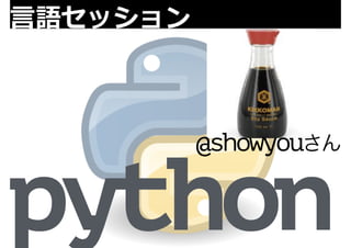 ⾔言語セッション 
python @showyouさん 
 
