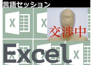 ⾔言語セッション 
Excel 
交渉中 
 