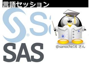 ⾔言語セッション 
SAS @sanoche16 さん 
 