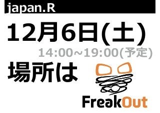 japan.R 
12⽉月6⽇日(⼟土) 
14:00~∼19:00(予定) 
場所は 
 