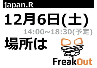 japan.R 
12⽉月6⽇日(⼟土) 
14:00~∼18:30(予定) 
場所は 
 