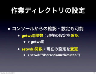 •
                            • getwd()
                               • > getwd()
                            • setwd()
                               •   > setwd("/Users/sakaue/Desktop/")




Saturday, November 26, 11                                              113
 