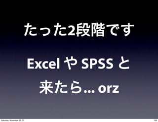 2

                            Excel       SPSS
                                        ... orz
Saturday, November 26, 11                         128
 