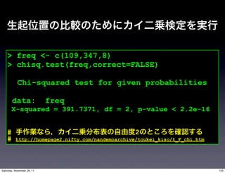 > freq <- c(109,347,8)
    > chisq.test(freq,correct=FALSE)

            Chi-squared test for given probabilities

        data:               freq
        X-squared = 391.7371, df = 2, p-value < 2.2e-16


    #                                              2
    #     http://homepage2.nifty.com/nandemoarchive/toukei_kiso/t_F_chi.htm




Saturday, November 26, 11                                                     155
 