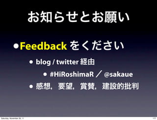 •Feedback
                            • blog / twitter
                                • #HiRoshimaR   @sakaue
                            •

Saturday, November 26, 11                                 177
 