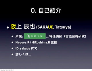 (SAKAUE, Tatsuya)

                    •           :              ...
                    •       Nagoya.R / HiRoshima.R
                    •       ID: sakaue
                    •               ...



Saturday, November 26, 11                                     5
 