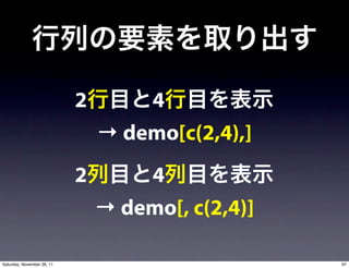 2       4
                                → demo[c(2,4),]
                            2       4
                                → demo[, c(2,4)]

Saturday, November 26, 11                          97
 