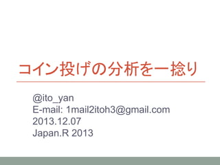 コイン投げの分析を一捻り
@ito_yan
E-mail: 1mail2itoh3@gmail.com
2013.12.07
Japan.R 2013

 