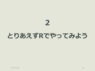 2014/12/6 
18 
2 とりあえずRでやってみよう  