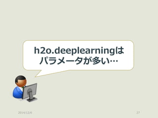2014/12/6 
27 
h2o.deeplearningは 
パラメータが多い…  
