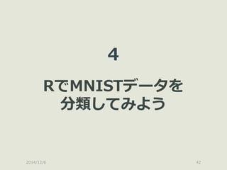 2014/12/6 
42 
4 RでMNISTデータを 分類してみよう  