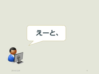 2014/12/6 
4 
えーと、  