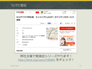 ついでに宣伝 
2014/12/6 
57 
弊社主催で勉強会シリーズやります！ http://atnd.org/users/190891 をチェック！ 