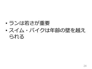 • ランは若さが重要
• スイム・バイクは年齢の壁を越え
られる
24
 