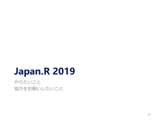 Japan.R 2019
やりたいこと
協力をお願いしたいこと
20
 