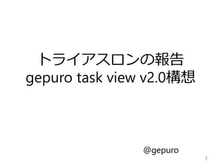 トライアスロンの報告
gepuro task view v2.0構想
1
@gepuro
 