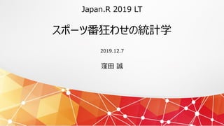 Japan.R 2019 LT
スポーツ番狂わせの統計学
2019.12.7
窪田 誠
 