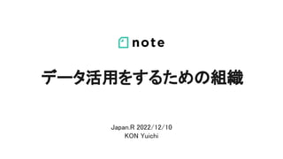 データ活用をするための組織
Japan.R 2022/12/10
KON Yuichi
 