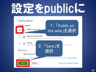 設定をpublicに
        １： 「Public on
       the web」を選択


   ２： 「Save」を
      選択



                        12
 