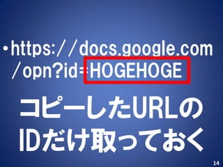 •https://docs.google.com
 /opn?id=HOGEHOGE

 コピーしたURLの
 IDだけ取っておく
                       14
 