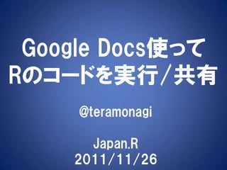Google Docs使って
Rのコードを実行/共有
     @teramonagi

      Japan.R
    2011/11/26
 