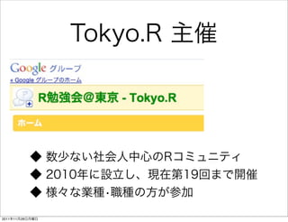 Tokyo.R 主催




          ◆ 数少ない社会人中心のRコミュニティ
          ◆ 2010年に設立し、現在第19回まで開催
          ◆ 様々な業種•職種の方が参加

2011年11月28日月曜日
 