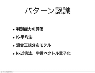 パターン認識

             • 判別能力の評価
             • K-平均法
             • 混合正規分布モデル
             • k-近傍法、学習ベクトル量子化

2011年11月28日月曜日
 