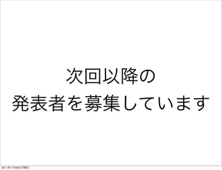 次回以降の
    発表者を募集しています


2011年11月28日月曜日
 